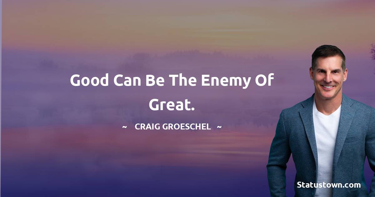 Good can be the enemy of great. - Craig Groeschel quotes